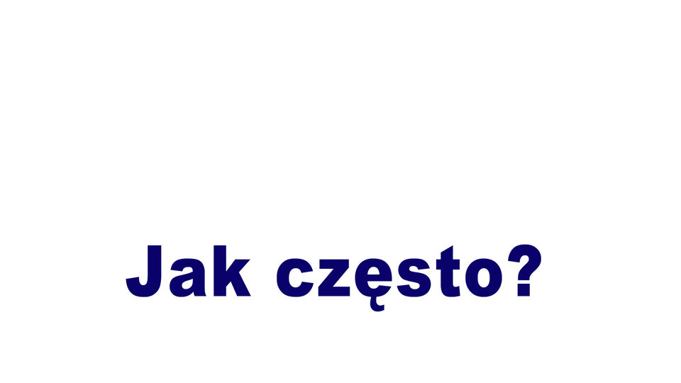 Jak często?