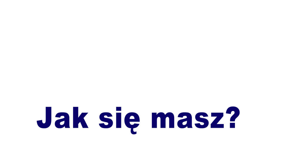 Jak się masz?