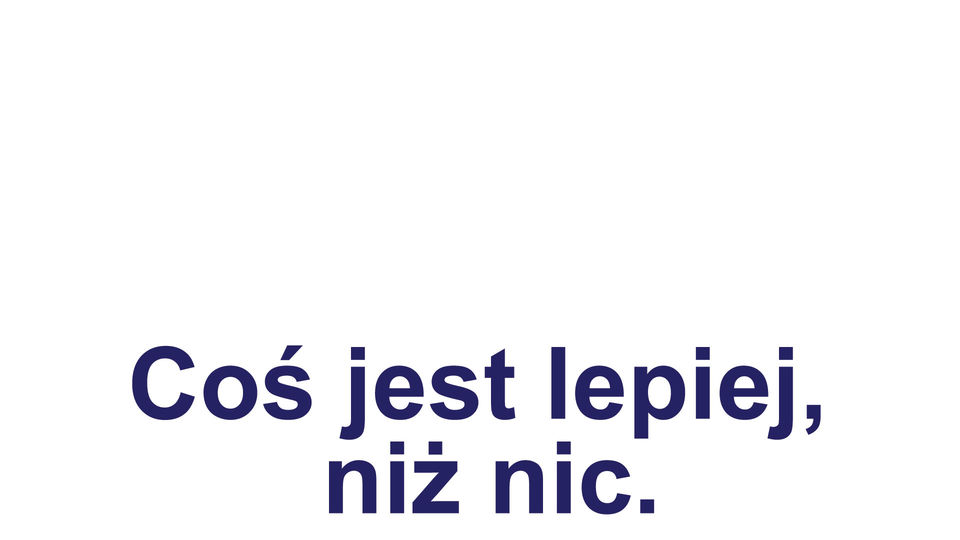 Coś jest lepiej, niż nic.