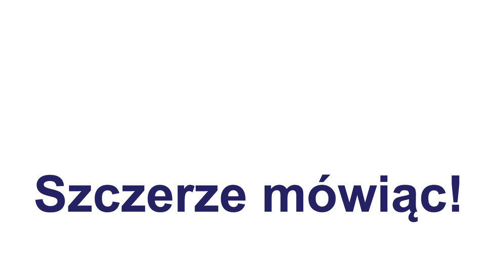 Szczerze mówiąc!